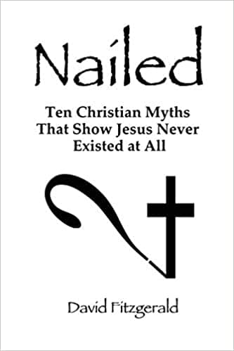 Nailed: Ten Christian Myths That Show Jesus Never Existed at All – David Fitzgerald